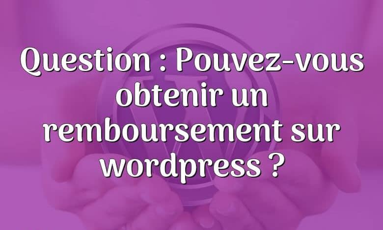 Question : Pouvez-vous obtenir un remboursement sur wordpress ?